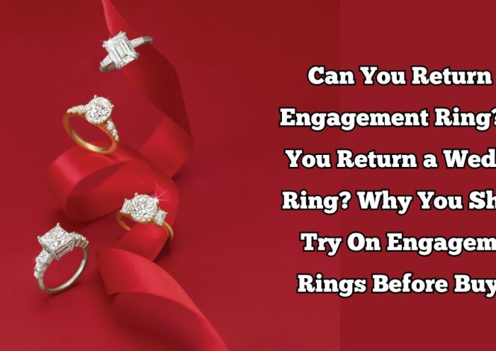 Can You Return an Engagement Ring? Can You Return a Wedding Ring? Why You Should Try On Engagement Rings Before Buying?