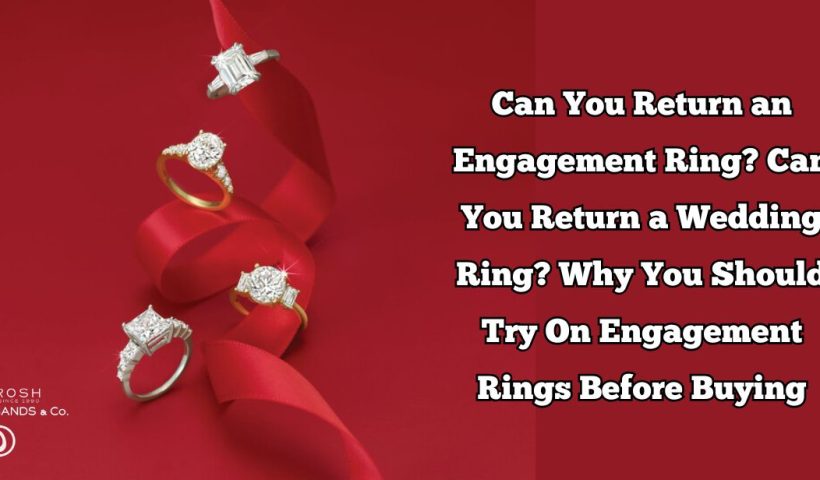 Can You Return an Engagement Ring? Can You Return a Wedding Ring? Why You Should Try On Engagement Rings Before Buying?